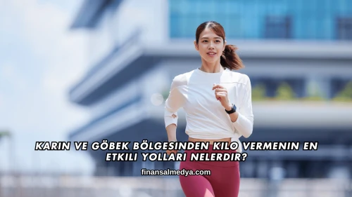 Karın ve Göbek Bölgesinden Kilo Vermenin En Etkili Yolları Nelerdir?
