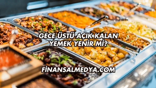 Gece Üstü Açık Kalan Yemek Yenir mi?