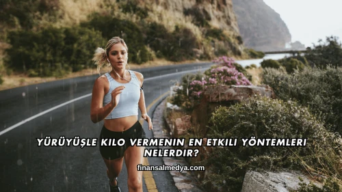 Yürüyüşle Kilo Vermenin En Etkili Yöntemleri Nelerdir?