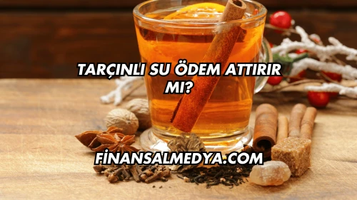 Tarçınlı Su Ödem Attırır mı?