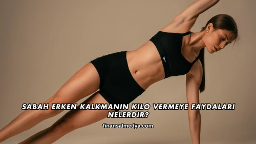 Sabah Erken Kalkmanın Kilo Vermeye Faydaları Nelerdir?