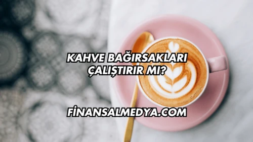 Kahve Bağırsakları Çalıştırır mı?