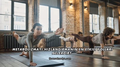 Metabolizmayı Hızlandırmanın En Etkili Yolları Nelerdir?