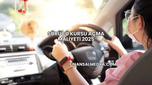 Sürücü Kursu Açma Maliyeti 2025