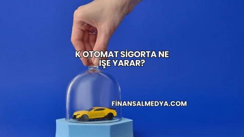 K Otomat Sigorta Ne İşe Yarar?
