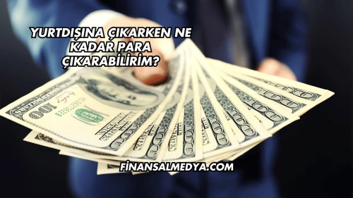 Yurtdışına Çıkarken Ne Kadar Para Çıkarabilirim?