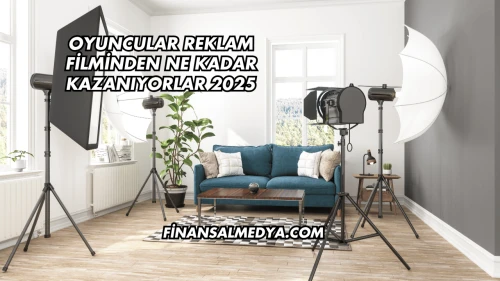 Oyuncular Reklam Filminden Ne Kadar Kazanıyorlar 2025