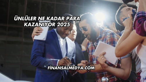 Ünlüler Ne Kadar Para Kazanıyor 2025