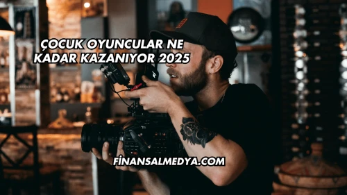 Çocuk Oyuncular Ne Kadar Kazanıyor 2025