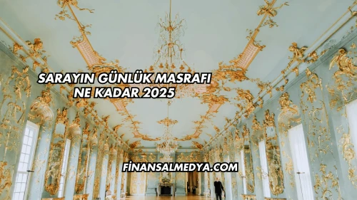 Sarayın Günlük Masrafı Ne Kadar 2025