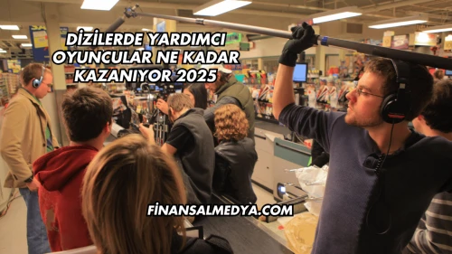 Dizilerde Yardımcı Oyuncular Ne Kadar Kazanıyor 2025