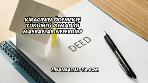 Kiracının Ödemekle Yükümlü Olmadığı Masraflar Nelerdir?
