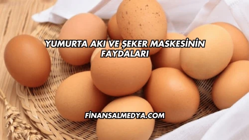 Yumurta Akı ve Şeker Maskesinin Faydaları