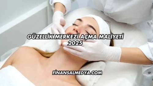 Güzellik Merkezi Açma Maliyeti 2025