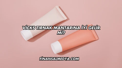 Vicks Tırnak Mantarına İyi Gelir mi?