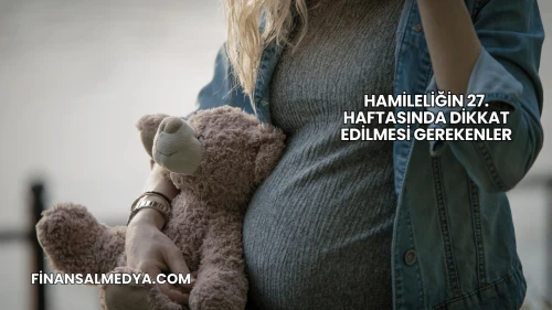 Hamileliğin 27. Haftasında Dikkat Edilmesi Gerekenler
