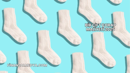 Bir Çift Çorap Maliyeti 2025