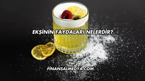 Ekşinin Faydaları Nelerdir?