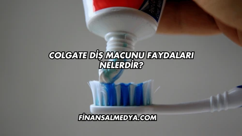 Colgate Diş Macunu Faydaları Nelerdir?