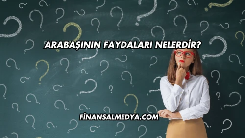 Arabaşının Faydaları Nelerdir?