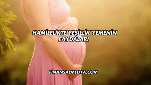 Hamilelikte Yeşillik Yemenin Faydaları