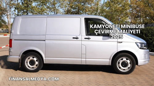 Kamyoneti Minibüse Çevirme Maliyeti 2025