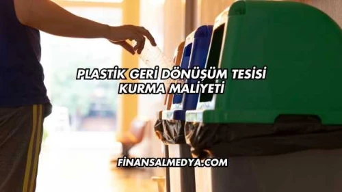 Plastik Geri Dönüşüm Tesisi Kurma Maliyeti