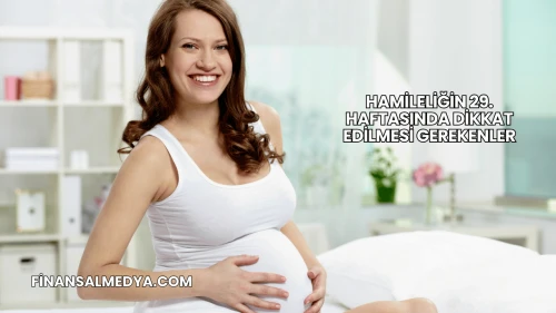 Hamileliğin 29. Haftasında Dikkat Edilmesi Gerekenler