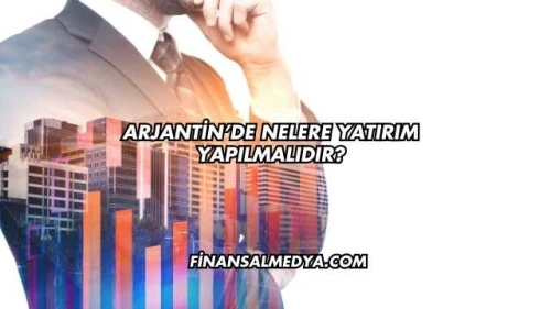 Arjantin’de Nelere Yatırım Yapılmalıdır?