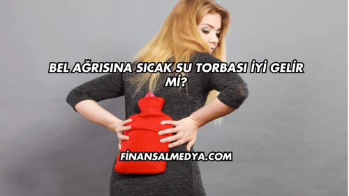 Bel Ağrısına Sıcak Su Torbası İyi Gelir mi?