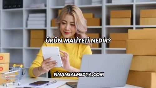 Ürün Maliyeti Nedir?