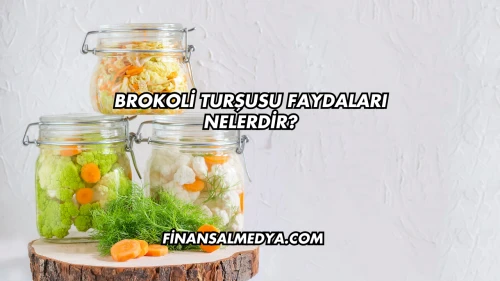 Brokoli Turşusu Faydaları Nelerdir?