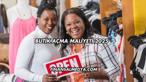 Butik Açma Maliyeti 2025