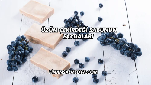 Üzüm Çekirdeği Sabunun Faydaları