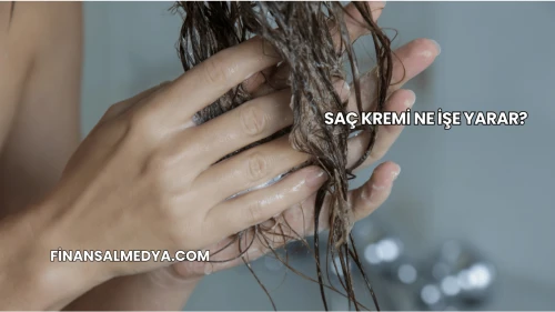 Saç Kremi Ne İşe Yarar?