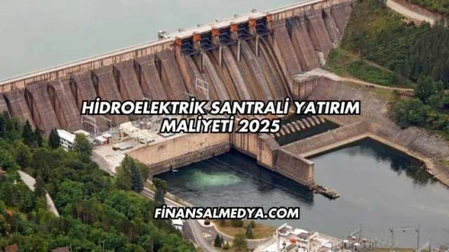 Hidroelektrik Santrali Yatırım Maliyeti 2025