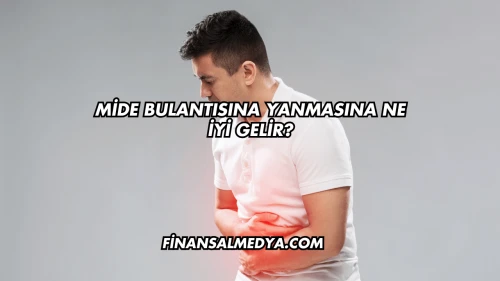 Mide Bulantısına Yanmasına Ne İyi Gelir?