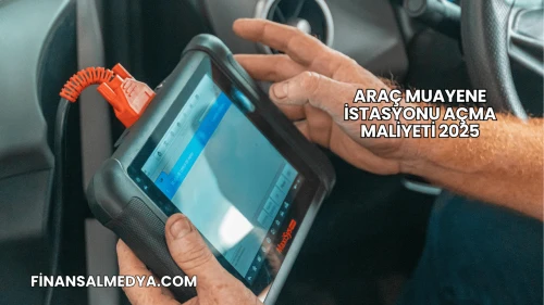 Araç Muayene İstasyonu Açma Maliyeti 2025