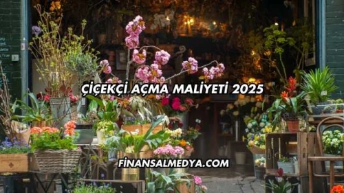 Çiçekçi Açma Maliyeti 2025