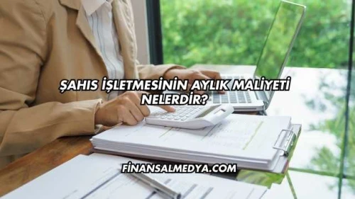 Şahıs İşletmesinin Aylık Maliyeti Nelerdir?
