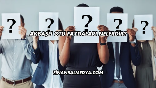 Akbaşlı Otu Faydaları Nelerdir?