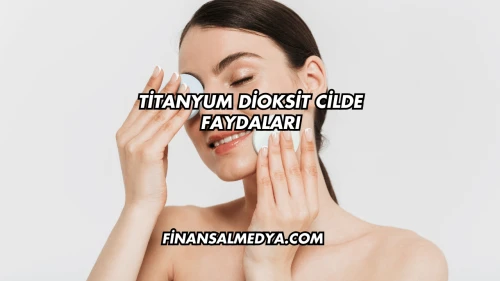 Titanyum Dioksit Cilde Faydaları