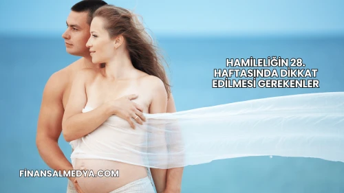 Hamileliğin 28. Haftasında Dikkat Edilmesi Gerekenler