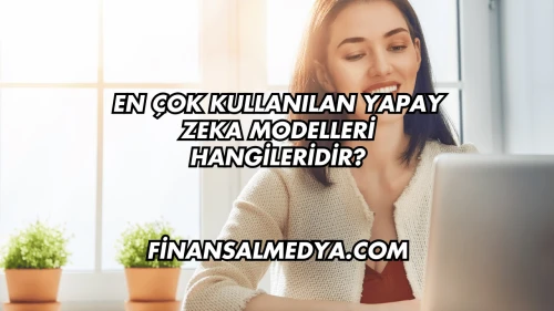 En Çok Kullanılan Yapay Zeka Modelleri Hangileridir?