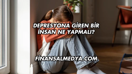 Depresyona Giren Bir İnsan Ne Yapmalı?