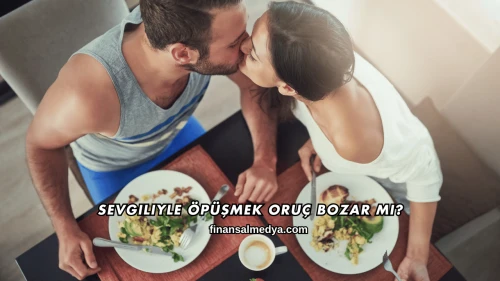 Sevgiliyle Öpüşmek Oruç Bozar mı?