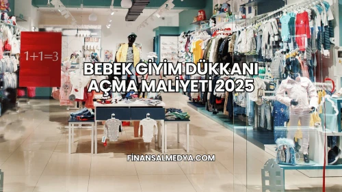Bebek Giyim Dükkanı Açma Maliyeti 2025