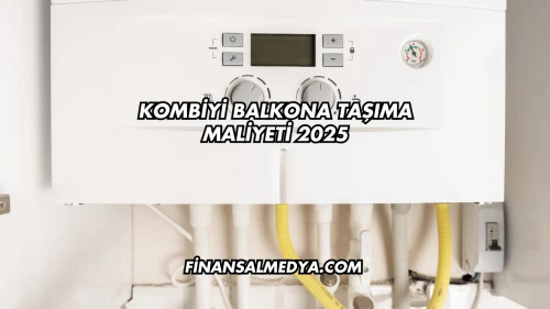 Kombiyi Balkona Taşıma Maliyeti 2025