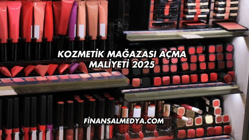 Kozmetik Mağazası Açma Maliyeti 2025