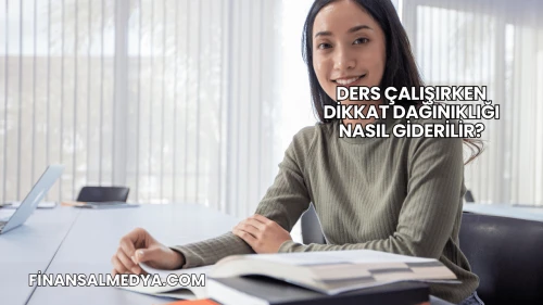 Ders Çalışırken Dikkat Dağınıklığı Nasıl Giderilir?